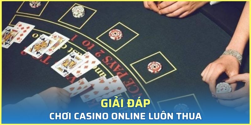 Giải đáp tại sao chơi casino online luôn thua hiện tại