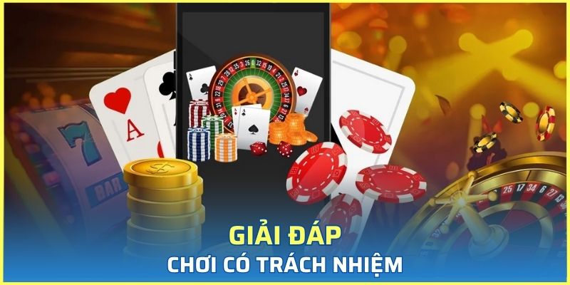 Giải đáp thông tin sơ lược về chơi có trách nhiệm
