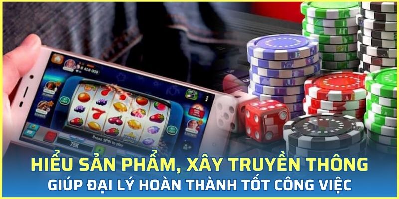 Hiểu rõ sản phẩm, xây dựng truyền thông giúp đại lý hoàn thành tốt công việc