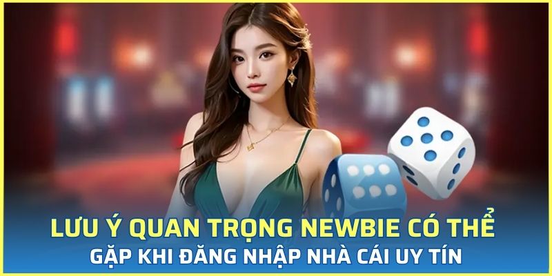 Lưu ý quan trọng newbie có thể gặp khi đăng nhập nhà cái uy tín