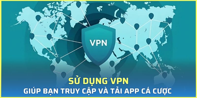 Sử dụng VPN giúp bạn truy cập và tải app cá cược
