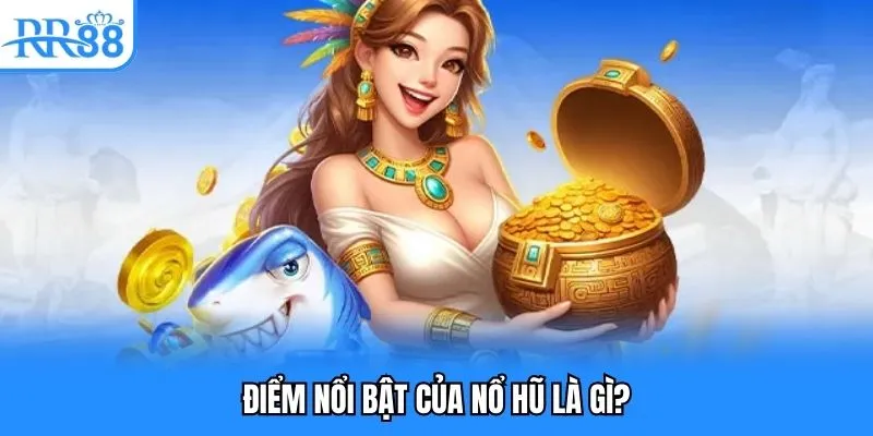 Điểm nổi bật của nổ hũ là gì?