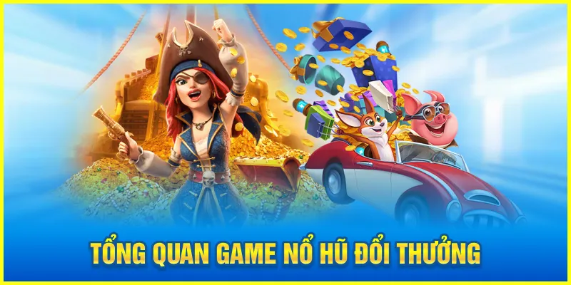 Tổng quan game nổ hũ đổi thưởng
